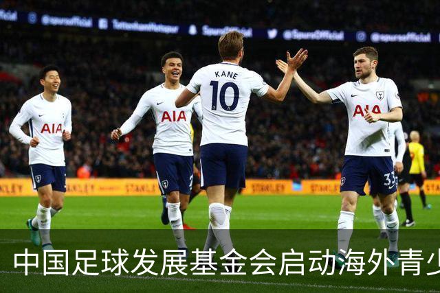 中国足球发展基金会启动海外青少年球员培养新项目