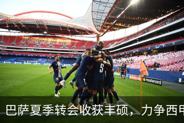 巴萨夏季转会收获丰硕，力争西甲三连冠与欧冠荣誉