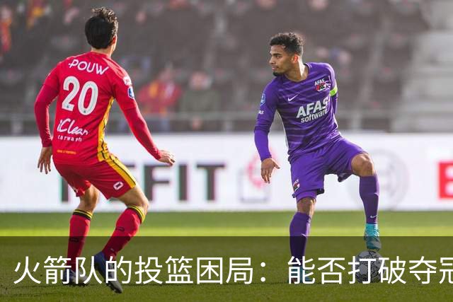 火箭队的投篮困局：能否打破夺冠瓶颈？